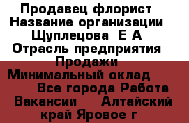 Продавец флорист › Название организации ­ Щуплецова  Е.А › Отрасль предприятия ­ Продажи › Минимальный оклад ­ 10 000 - Все города Работа » Вакансии   . Алтайский край,Яровое г.